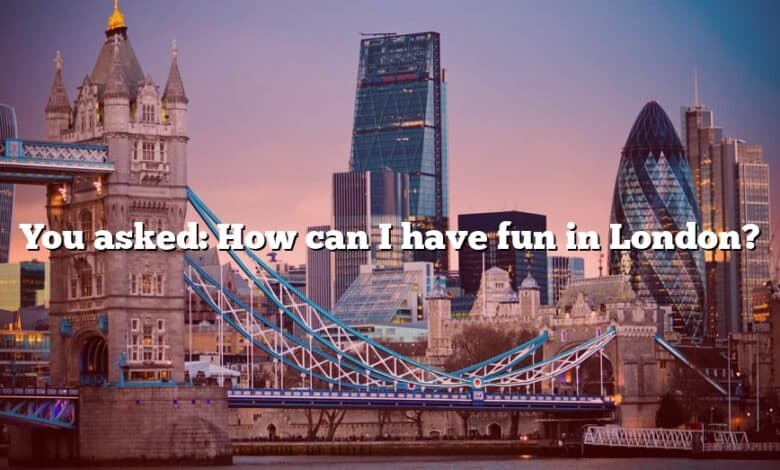 You asked: How can I have fun in London?