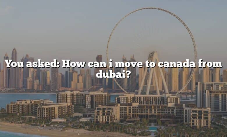 You asked: How can i move to canada from dubai?