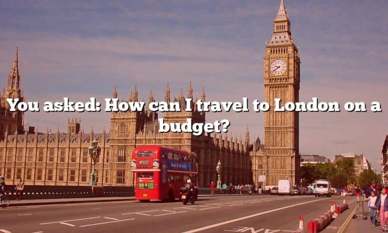 You asked: How can I travel to London on a budget?
