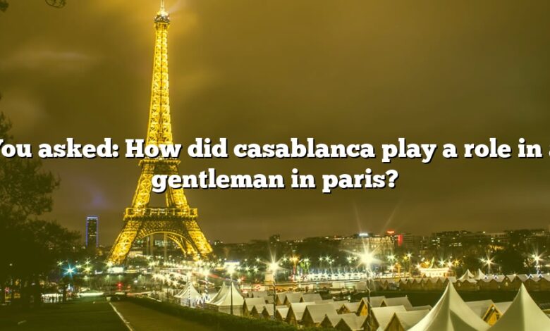 You asked: How did casablanca play a role in a gentleman in paris?