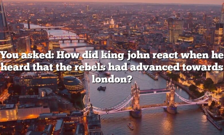 You asked: How did king john react when he heard that the rebels had advanced towards london?