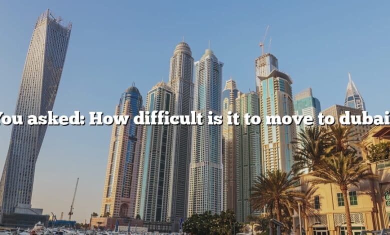 You asked: How difficult is it to move to dubai?