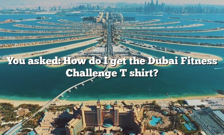 You asked: How do I get the Dubai Fitness Challenge T shirt?