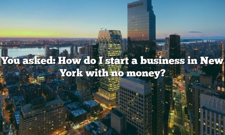 You asked: How do I start a business in New York with no money?