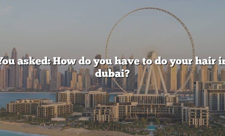 You asked: How do you have to do your hair in dubai?