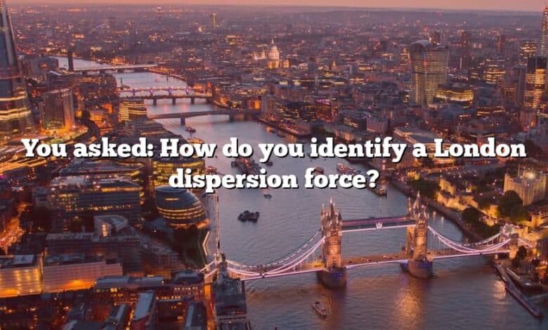 You asked: How do you identify a London dispersion force?