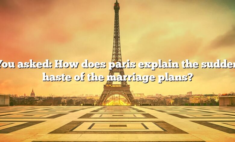 You asked: How does paris explain the sudden haste of the marriage plans?