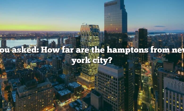 You asked: How far are the hamptons from new york city?
