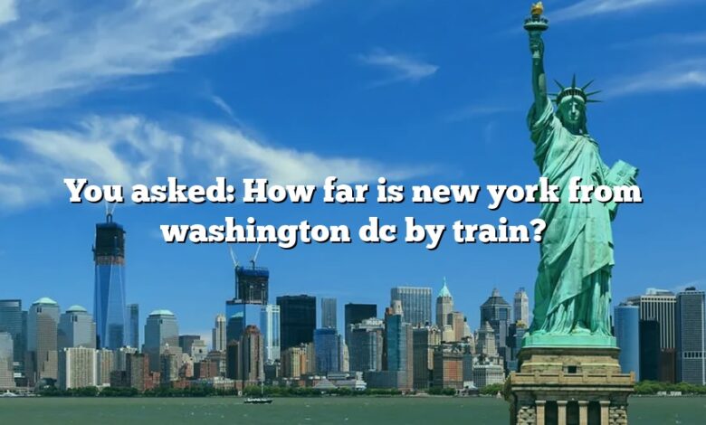 You asked: How far is new york from washington dc by train?