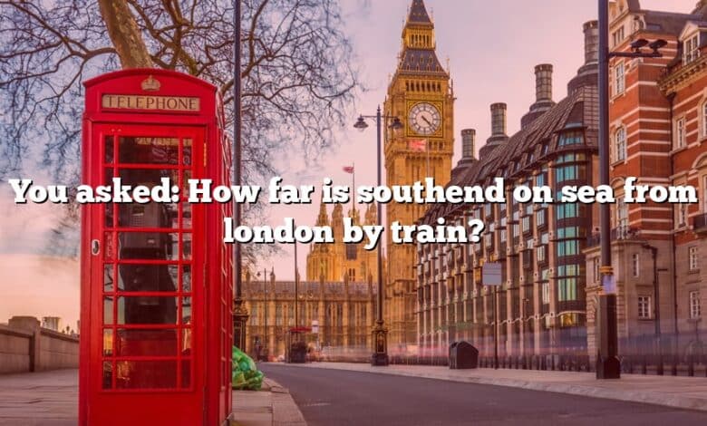 You asked: How far is southend on sea from london by train?