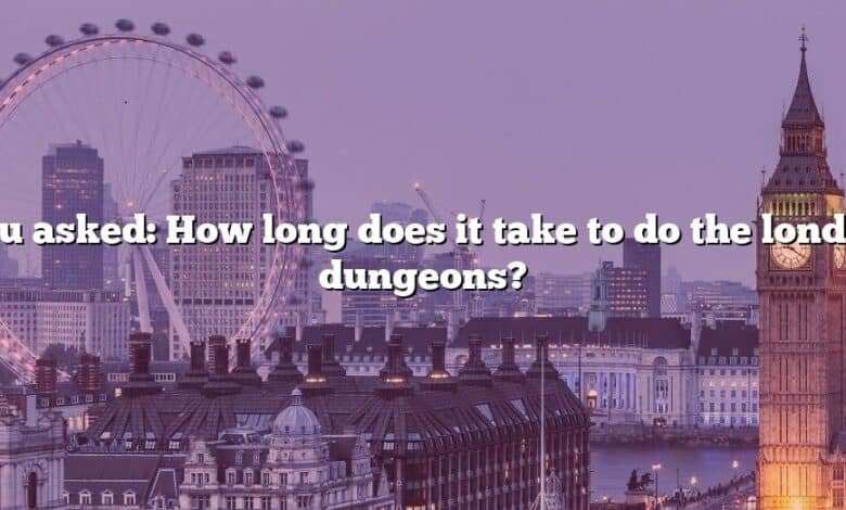 You asked: How long does it take to do the london dungeons?
