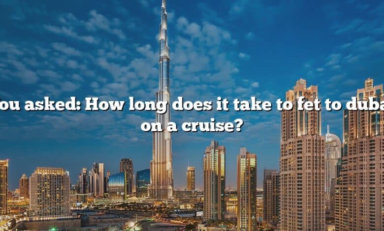 You asked: How long does it take to fet to dubai on a cruise?