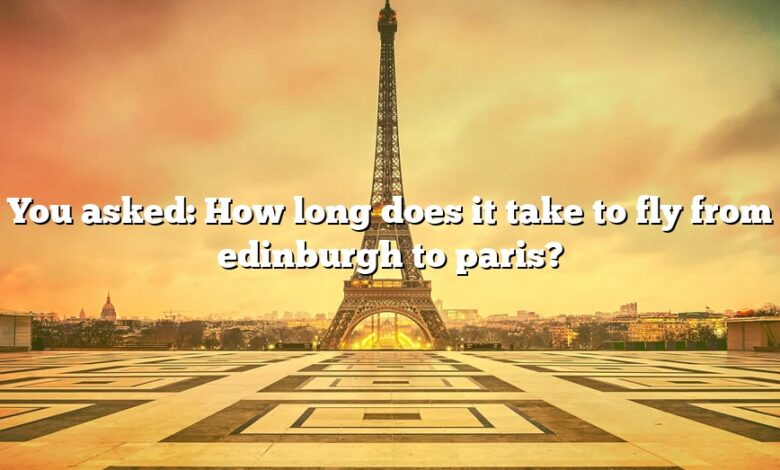 You asked: How long does it take to fly from edinburgh to paris?