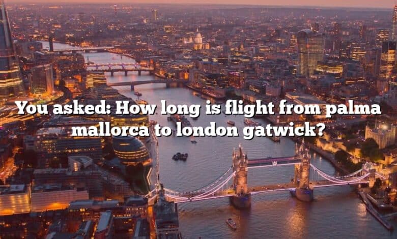 You asked: How long is flight from palma mallorca to london gatwick?