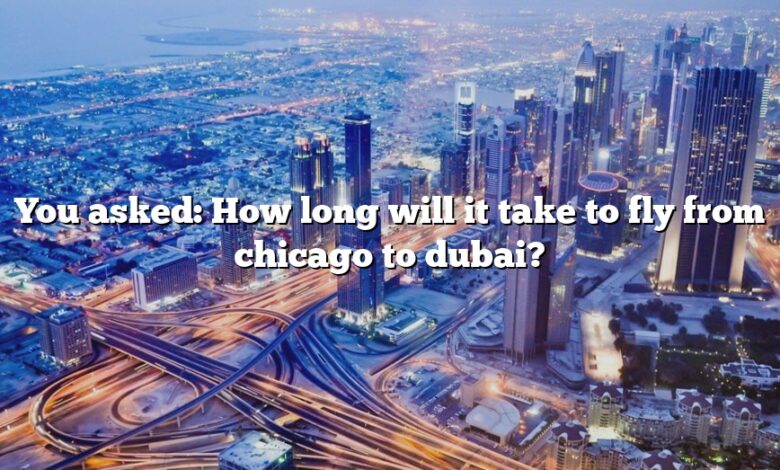 You asked: How long will it take to fly from chicago to dubai?