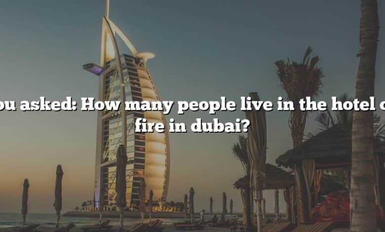 You asked: How many people live in the hotel on fire in dubai?