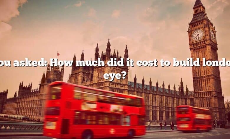 You asked: How much did it cost to build london eye?