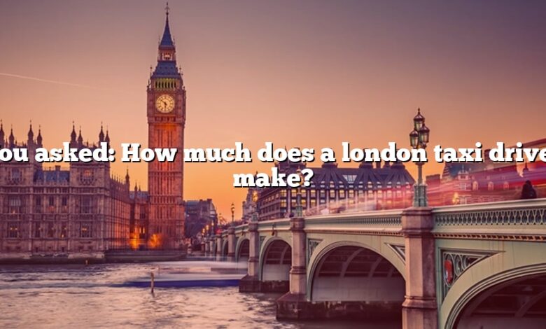 You asked: How much does a london taxi driver make?