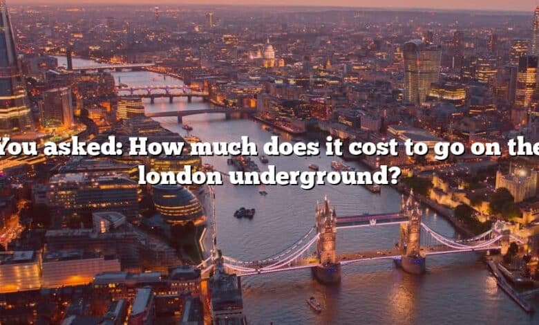 You asked: How much does it cost to go on the london underground?
