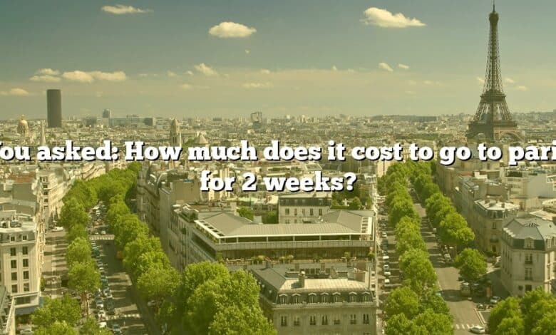 You asked: How much does it cost to go to paris for 2 weeks?