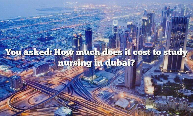 You asked: How much does it cost to study nursing in dubai?