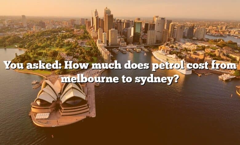 You asked: How much does petrol cost from melbourne to sydney?