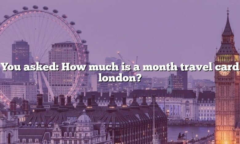 You asked: How much is a month travel card london?