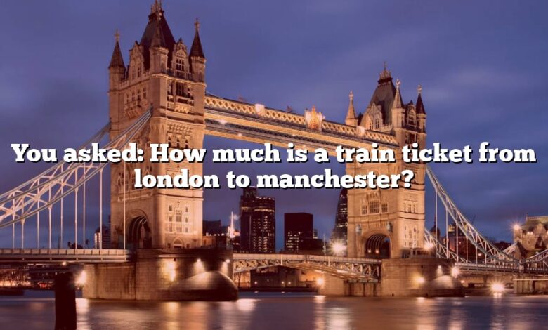 You asked: How much is a train ticket from london to manchester?
