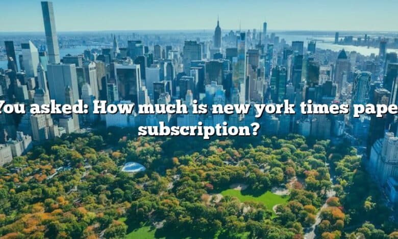 You asked: How much is new york times paper subscription?