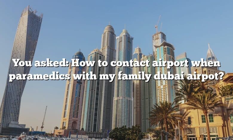 You asked: How to contact airport when paramedics with my family dubai airpot?