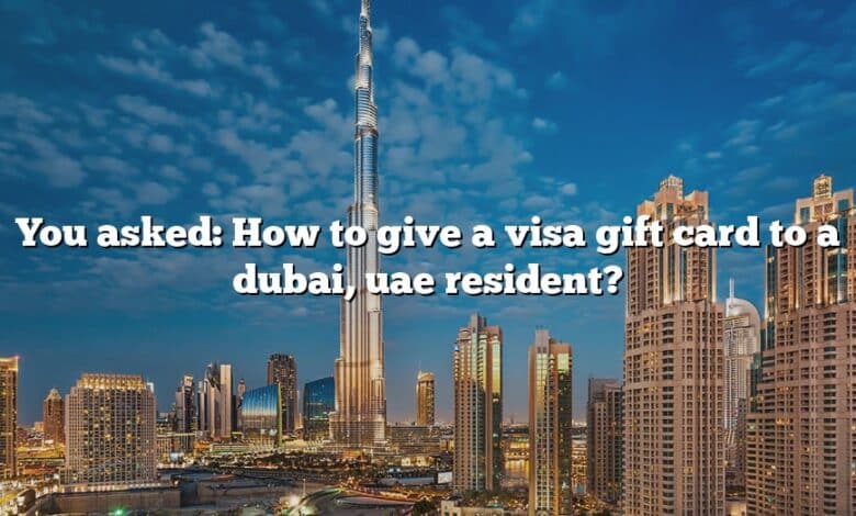 You asked: How to give a visa gift card to a dubai, uae resident?