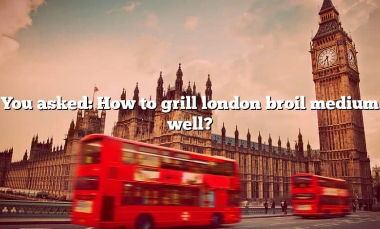 You asked: How to grill london broil medium well?