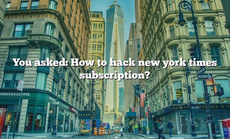 You asked: How to hack new york times subscription?