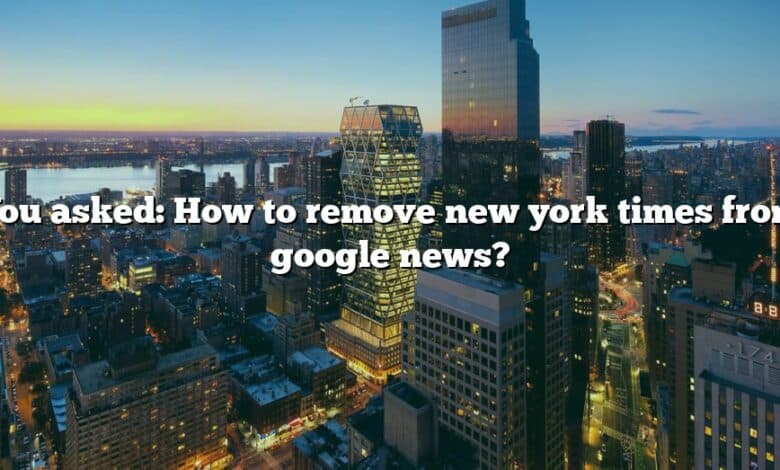 You asked: How to remove new york times from google news?
