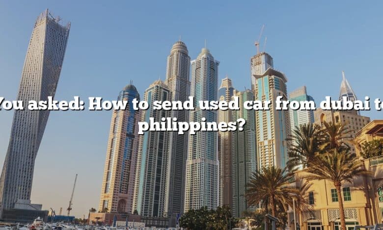 You asked: How to send used car from dubai to philippines?