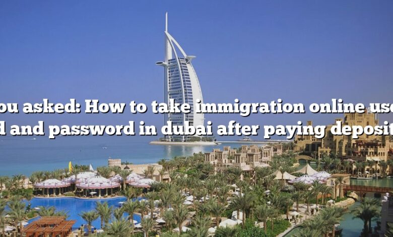 You asked: How to take immigration online user id and password in dubai after paying deposit?