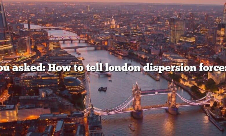 You asked: How to tell london dispersion forces?