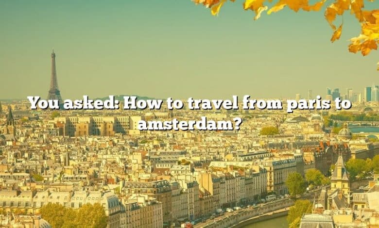 You asked: How to travel from paris to amsterdam?