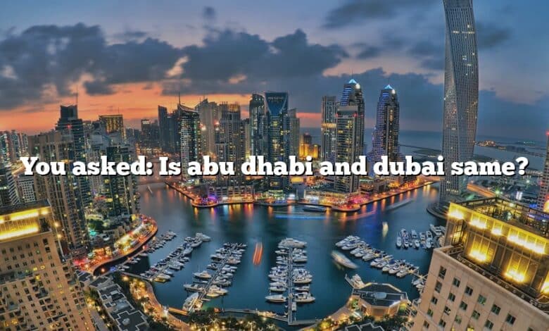 You asked: Is abu dhabi and dubai same?