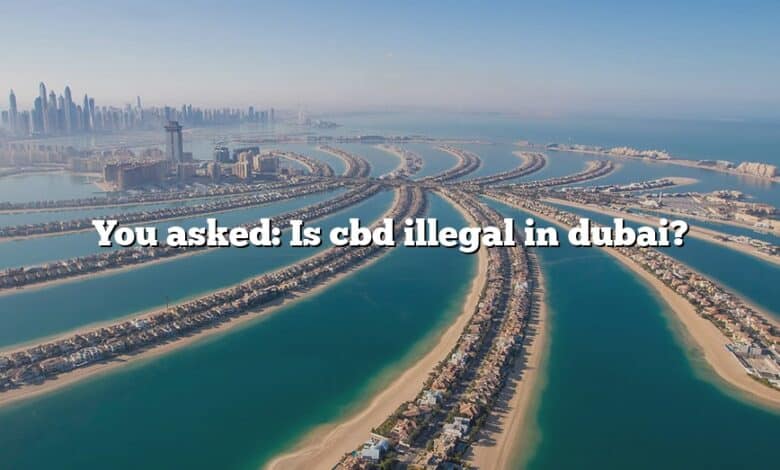 You asked: Is cbd illegal in dubai?