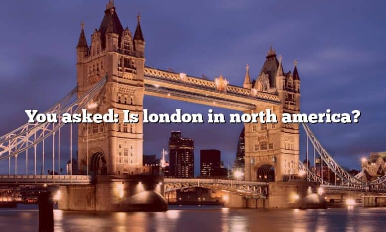 You asked: Is london in north america?