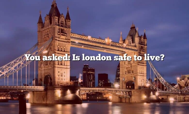 You asked: Is london safe to live?