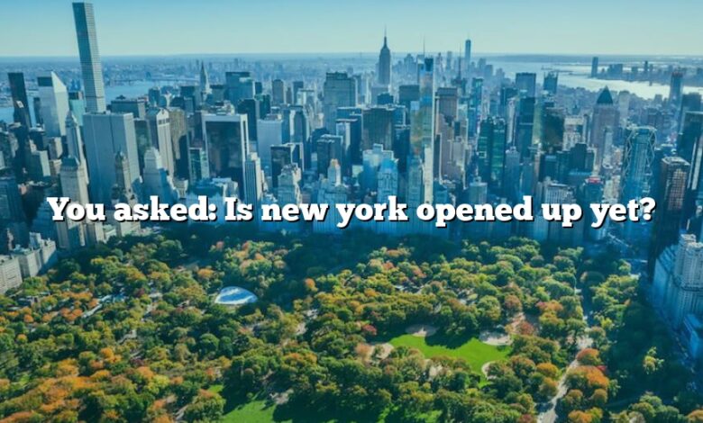 You asked: Is new york opened up yet?