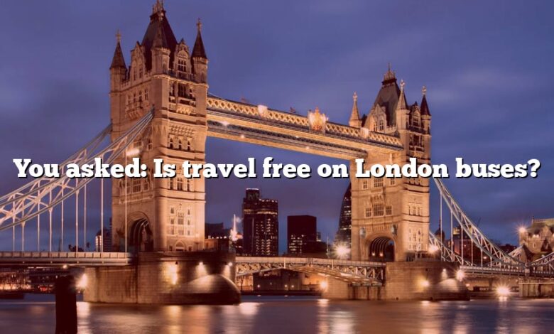 You asked: Is travel free on London buses?