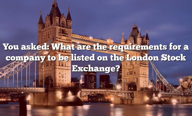 You asked: What are the requirements for a company to be listed on the London Stock Exchange?