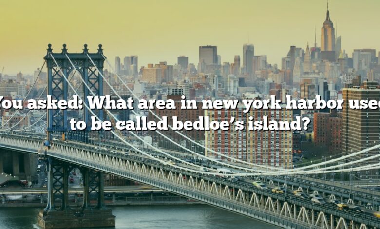 You asked: What area in new york harbor used to be called bedloe’s island?