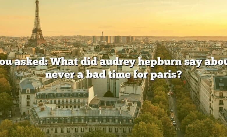 You asked: What did audrey hepburn say about never a bad time for paris?