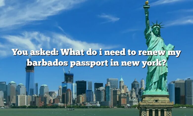 You asked: What do i need to renew my barbados passport in new york?