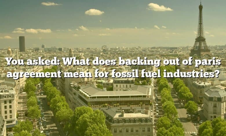 You asked: What does backing out of paris agreement mean for fossil fuel industries?