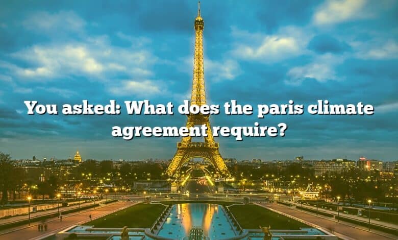 You asked: What does the paris climate agreement require?
